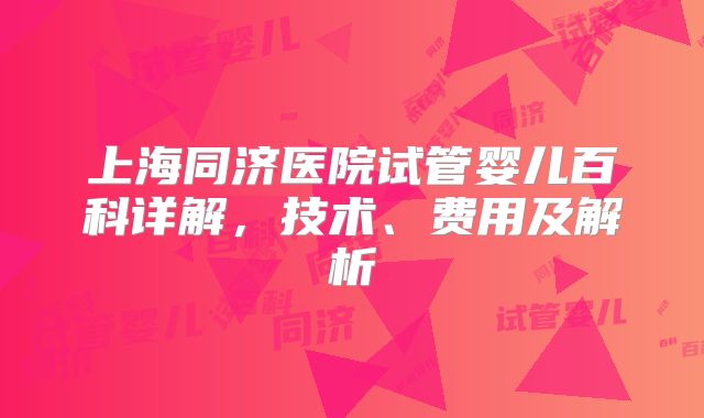 上海同济医院试管婴儿百科详解，技术、费用及解析