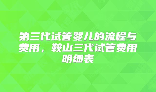 第三代试管婴儿的流程与费用,鞍山三代试管费用明细表