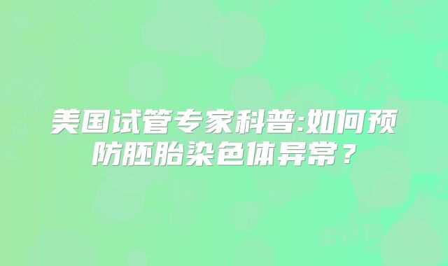美国试管专家科普:如何预防胚胎染色体异常？