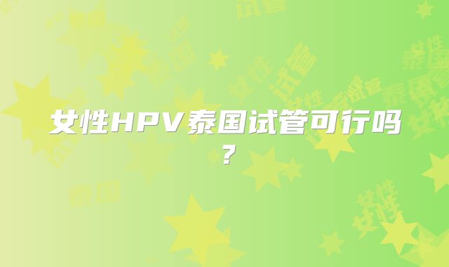 女性HPV泰国试管可行吗？