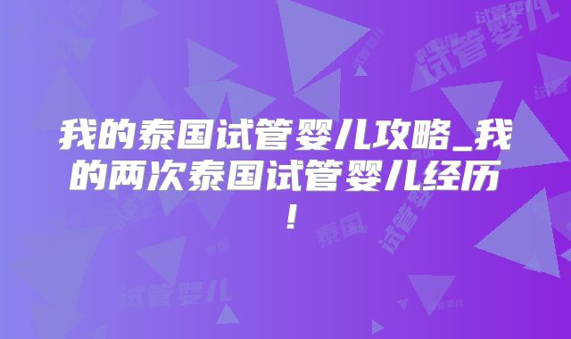 我的泰国试管婴儿攻略_我的两次泰国试管婴儿经历!