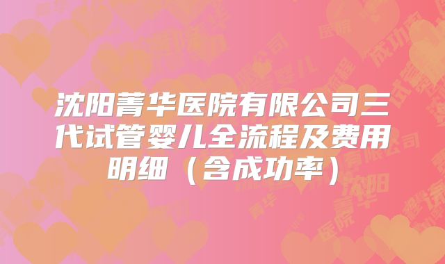 沈阳菁华医院有限公司三代试管婴儿全流程及费用明细（含成功率）