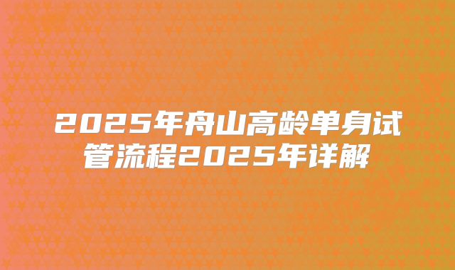2025年舟山高龄单身试管流程2025年详解