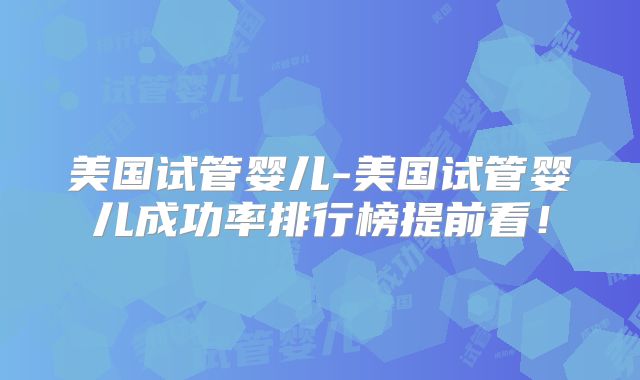 美国试管婴儿-美国试管婴儿成功率排行榜提前看！