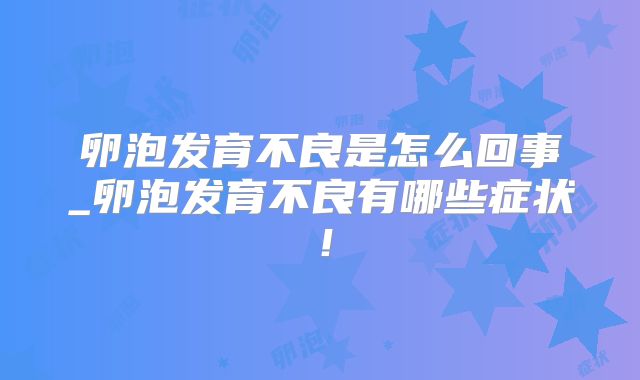 卵泡发育不良是怎么回事_卵泡发育不良有哪些症状!