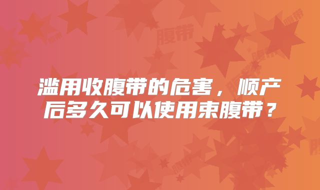 滥用收腹带的危害，顺产后多久可以使用束腹带？