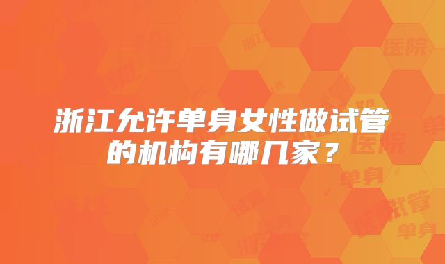 浙江允许单身女性做试管的机构有哪几家？