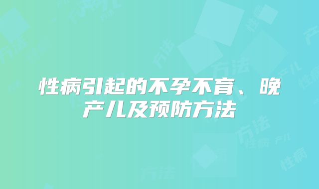 性病引起的不孕不育、晚产儿及预防方法