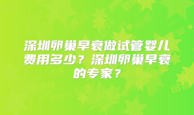 深圳卵巢早衰做试管婴儿费用多少？深圳卵巢早衰的专家？