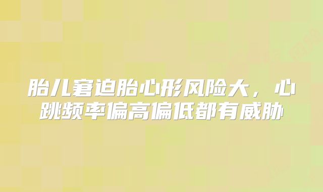 胎儿窘迫胎心形风险大,心跳频率偏高偏低都有威胁