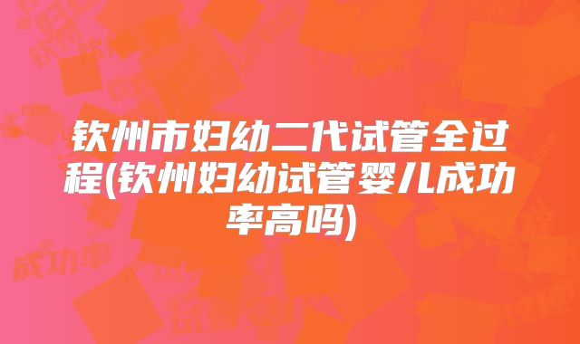 钦州市妇幼二代试管全过程(钦州妇幼试管婴儿成功率高吗)