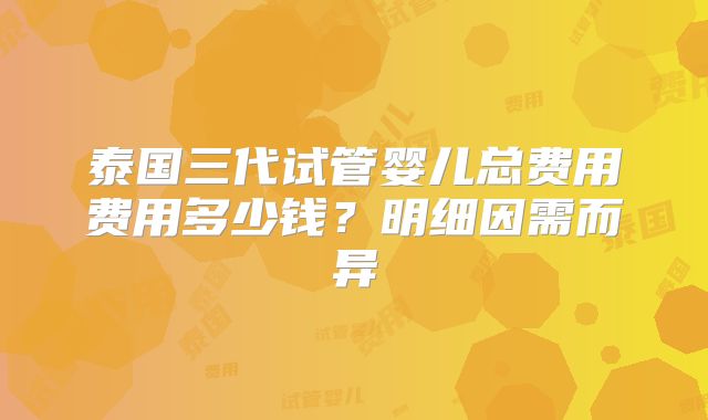 泰国三代试管婴儿总费用费用多少钱？明细因需而异