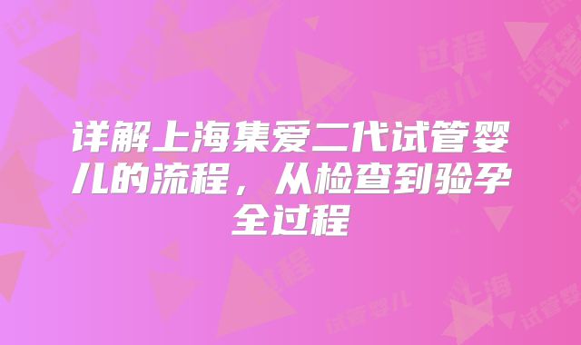 详解上海集爱二代试管婴儿的流程，从检查到验孕全过程