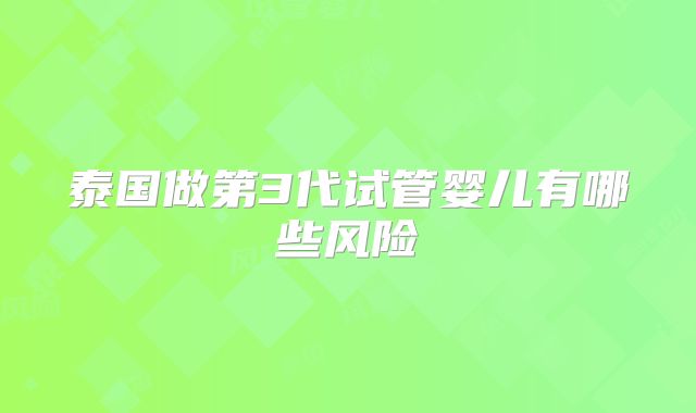 泰国做第3代试管婴儿有哪些风险