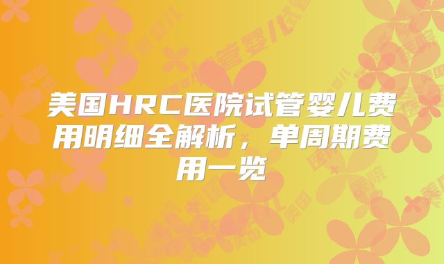 美国HRC医院试管婴儿费用明细全解析,单周期费用一览
