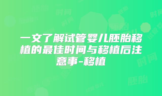 一文了解试管婴儿胚胎移植的最佳时间与移植后注意事-移植