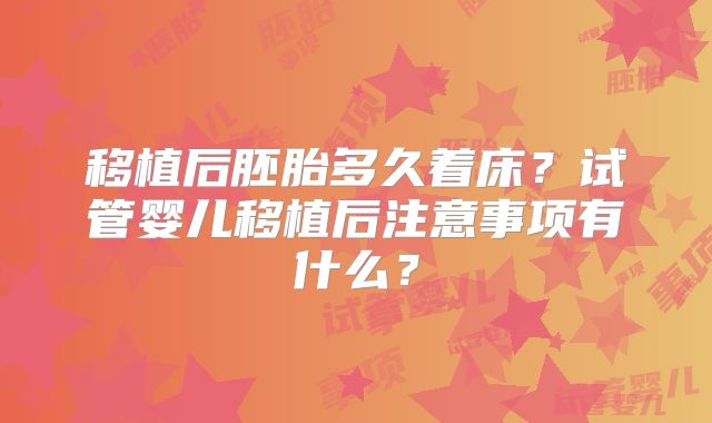 移植后胚胎多久着床？试管婴儿移植后注意事项有什么？