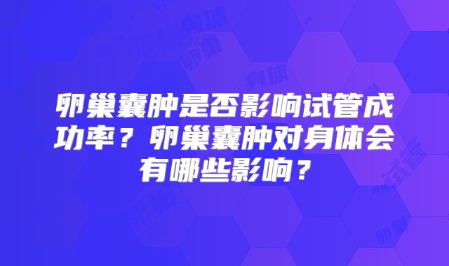 卵巢囊肿是否影响试管成功率?卵巢囊肿对身体会有哪些影响?