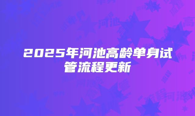 2025年河池高龄单身试管流程更新