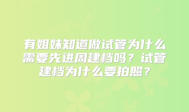 有姐妹知道做试管为什么需要先进周建档吗？试管建档为什么要拍照？