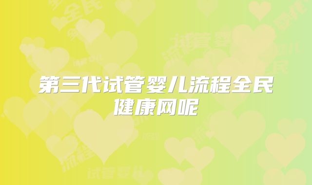 第三代试管婴儿流程全民健康网呢