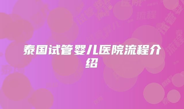 泰国试管婴儿医院流程介绍