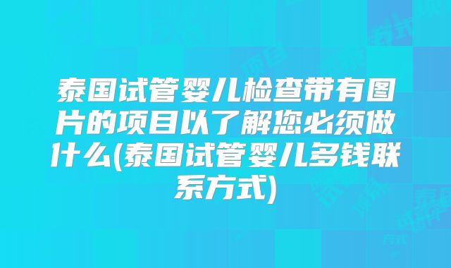 泰国试管婴儿检查带有图片的项目以了解您必须做什么(泰国试管婴儿多钱联系方式)
