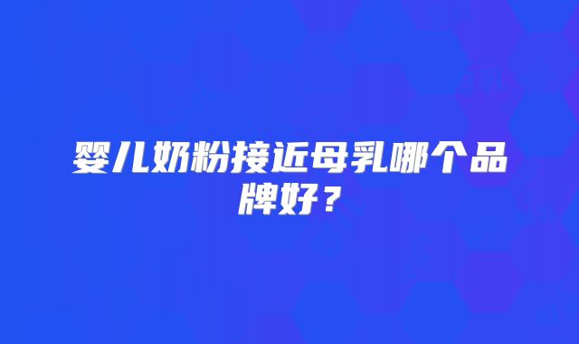 婴儿奶粉接近母乳哪个品牌好？