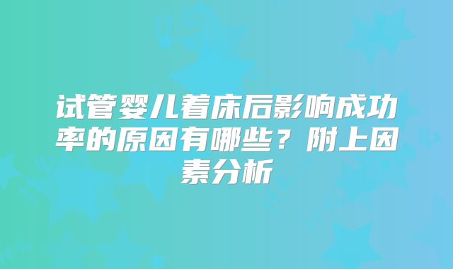 试管婴儿着床后影响成功率的原因有哪些?附上因素分析