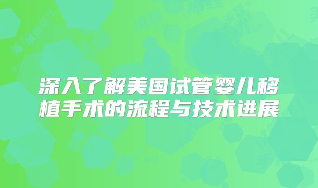 深入了解美国试管婴儿移植手术的流程与技术进展