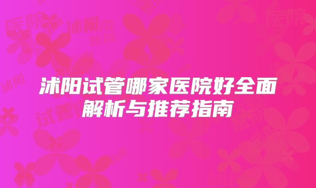 沭阳试管哪家医院好全面解析与推荐指南