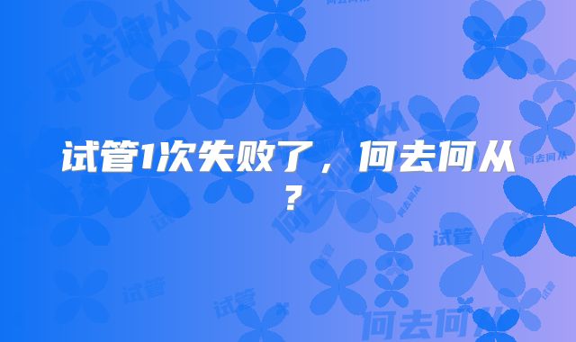 试管1次失败了,何去何从?