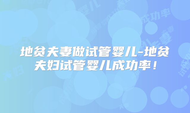地贫夫妻做试管婴儿-地贫夫妇试管婴儿成功率！