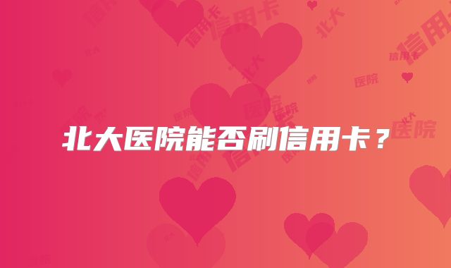 北大医院能否刷信用卡?