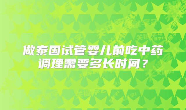 做泰国试管婴儿前吃中药调理需要多长时间？
