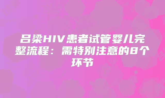 吕梁HIV患者试管婴儿完整流程：需特别注意的8个环节