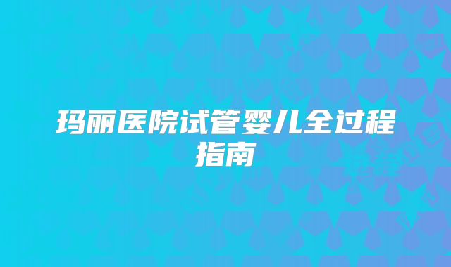 玛丽医院试管婴儿全过程指南