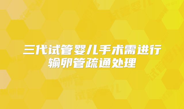 三代试管婴儿手术需进行输卵管疏通处理