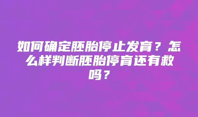 如何确定胚胎停止发育？怎么样判断胚胎停育还有救吗？