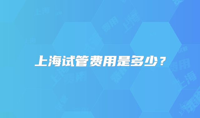 上海试管费用是多少？