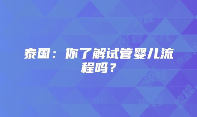 泰国：你了解试管婴儿流程吗？