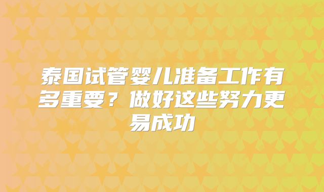泰国试管婴儿准备工作有多重要？做好这些努力更易成功