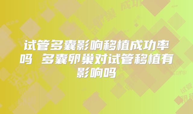 试管多囊影响移植成功率吗 多囊卵巢对试管移植有影响吗
