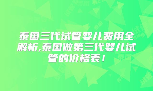 泰国三代试管婴儿费用全解析,泰国做第三代婴儿试管的价格表！