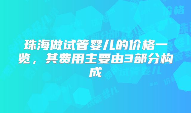 珠海做试管婴儿的价格一览，其费用主要由3部分构成