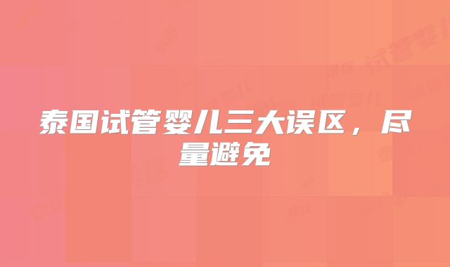 泰国试管婴儿三大误区，尽量避免