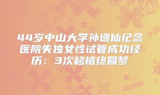 44岁中山大学孙逸仙纪念医院失独女性试管成功经历：3次移植终圆梦
