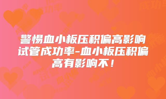 警惕血小板压积偏高影响试管成功率-血小板压积偏高有影响不!