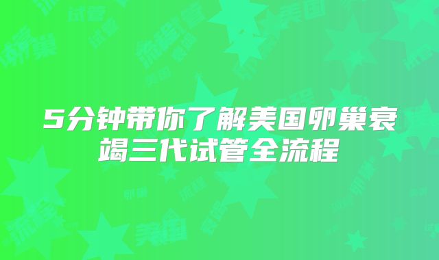 5分钟带你了解美国卵巢衰竭三代试管全流程