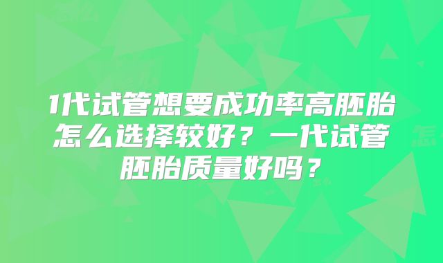 1代试管想要成功率高胚胎怎么选择较好？一代试管胚胎质量好吗？